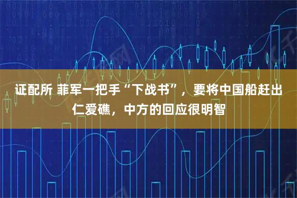 证配所 菲军一把手“下战书”，要将中国船赶出仁爱礁，中方的回应很明智