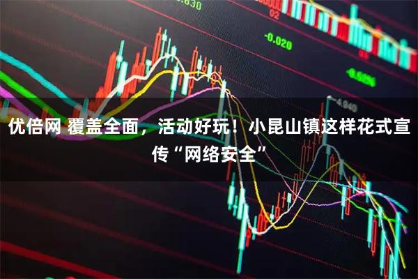 优倍网 覆盖全面，活动好玩！小昆山镇这样花式宣传“网络安全”