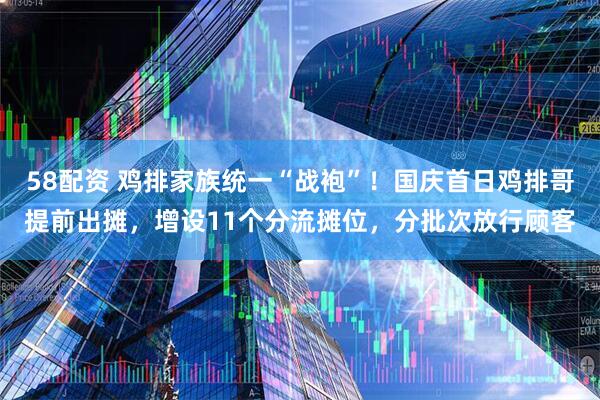 58配资 鸡排家族统一“战袍”！国庆首日鸡排哥提前出摊，增设11个分流摊位，分批次放行顾客