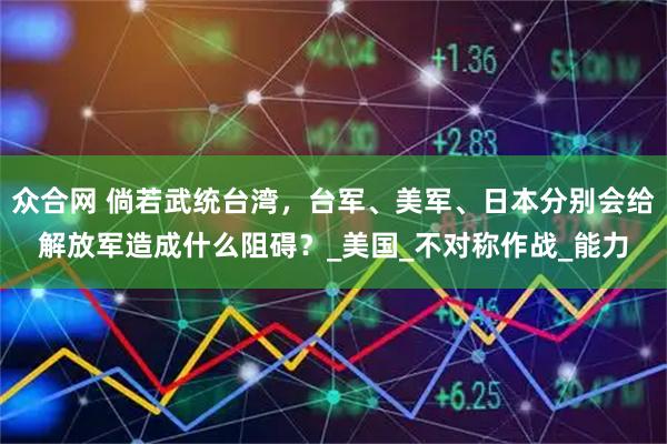 众合网 倘若武统台湾，台军、美军、日本分别会给解放军造成什么阻碍？_美国_不对称作战_能力