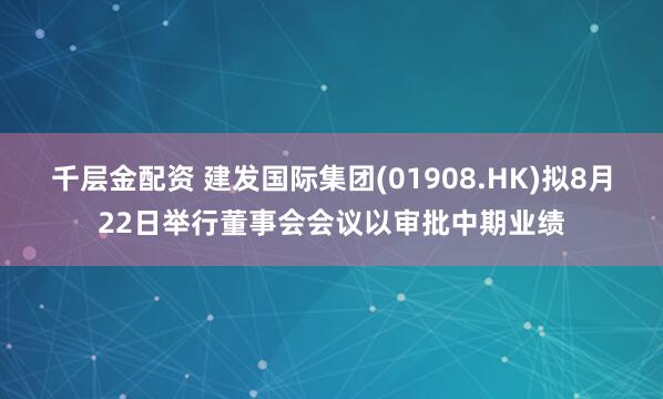 千层金配资 建发国际集团(01908.HK)拟8月22日举行董事会会议以审批中期业绩