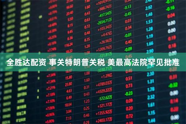 全胜达配资 事关特朗普关税 美最高法院罕见批准