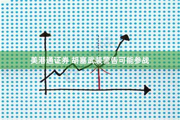 美港通证券 胡塞武装警告可能参战
