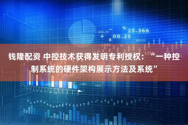 钱隆配资 中控技术获得发明专利授权：“一种控制系统的硬件架构展示方法及系统”